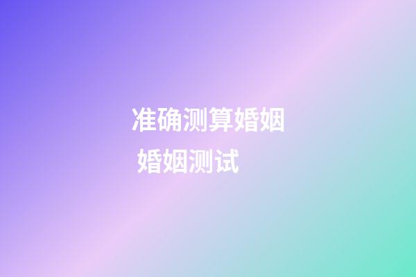 准确测算婚姻 婚姻测试-第1张-观点-玄机派
